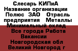 Слесарь КИПиА › Название организации ­ Полюс, ЗАО › Отрасль предприятия ­ Металлы › Минимальный оклад ­ 1 - Все города Работа » Вакансии   . Новгородская обл.,Великий Новгород г.